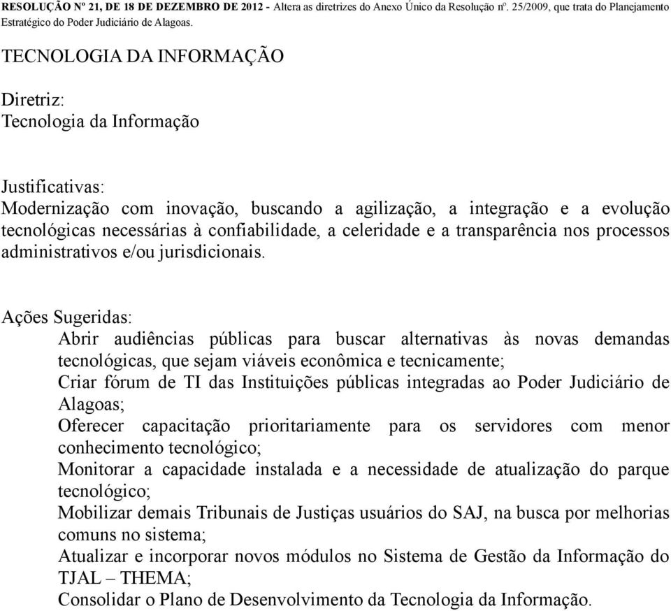 Abrir audiências públicas para buscar alternativas às novas demandas tecnológicas, que sejam viáveis econômica e tecnicamente; Criar fórum de TI das Instituições públicas integradas ao Poder