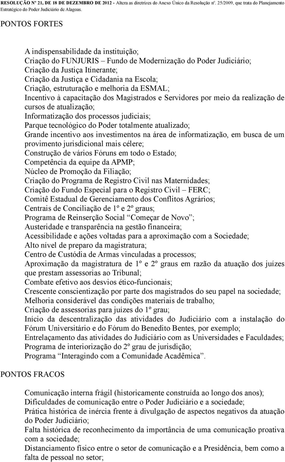 Poder totalmente atualizado; Grande incentivo aos investimentos na área de informatização, em busca de um provimento jurisdicional mais célere; Construção de vários Fóruns em todo o Estado;