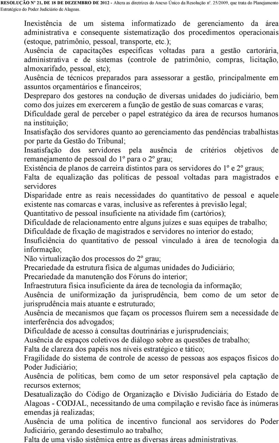 preparados para assessorar a gestão, principalmente em assuntos orçamentários e financeiros; Despreparo dos gestores na condução de diversas unidades do judiciário, bem como dos juízes em exercerem a