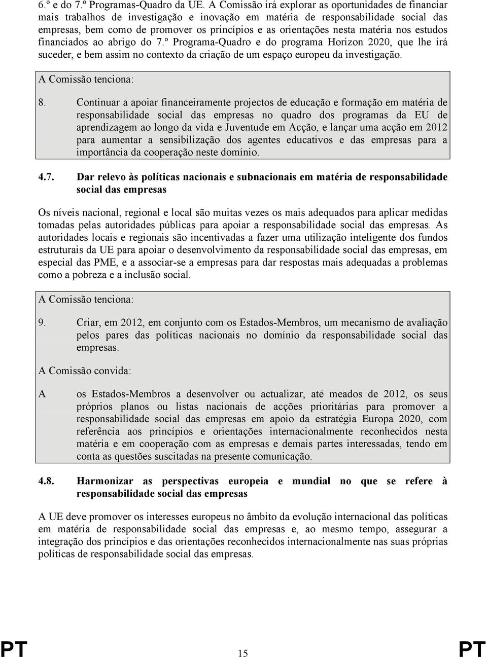 nesta matéria nos estudos financiados ao abrigo do 7.º Programa-Quadro e do programa Horizon 2020, que lhe irá suceder, e bem assim no contexto da criação de um espaço europeu da investigação. 8.