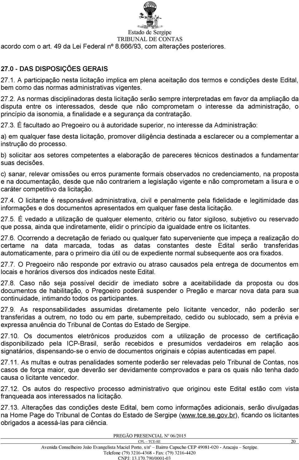 .2. As normas disciplinadoras desta licitação serão sempre interpretadas em favor da ampliação da disputa entre os interessados, desde que não comprometam o interesse da administração, o princípio da