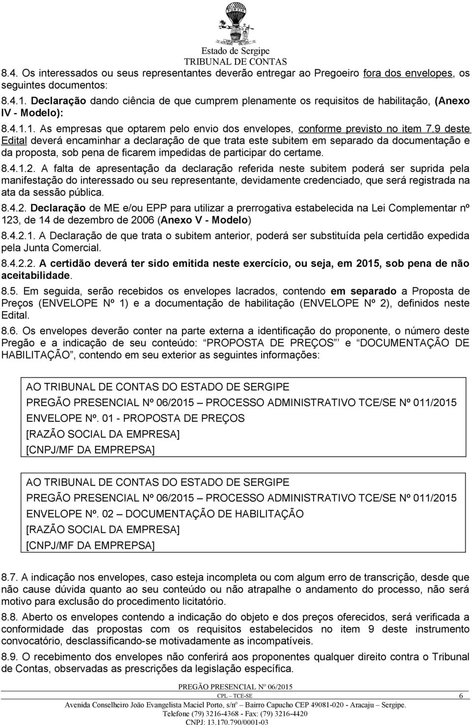 9 deste Edital deverá encaminhar a declaração de que trata este subitem em separado da documentação e da proposta, sob pena de ficarem impedidas de participar do certame. 8.4.1.2.