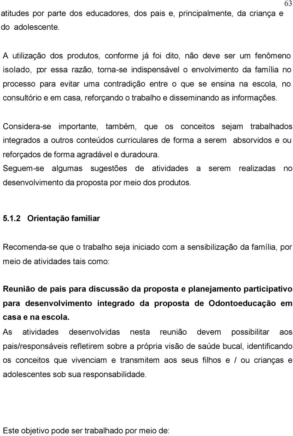 se ensina na escola, no consultório e em casa, reforçando o trabalho e disseminando as informações.