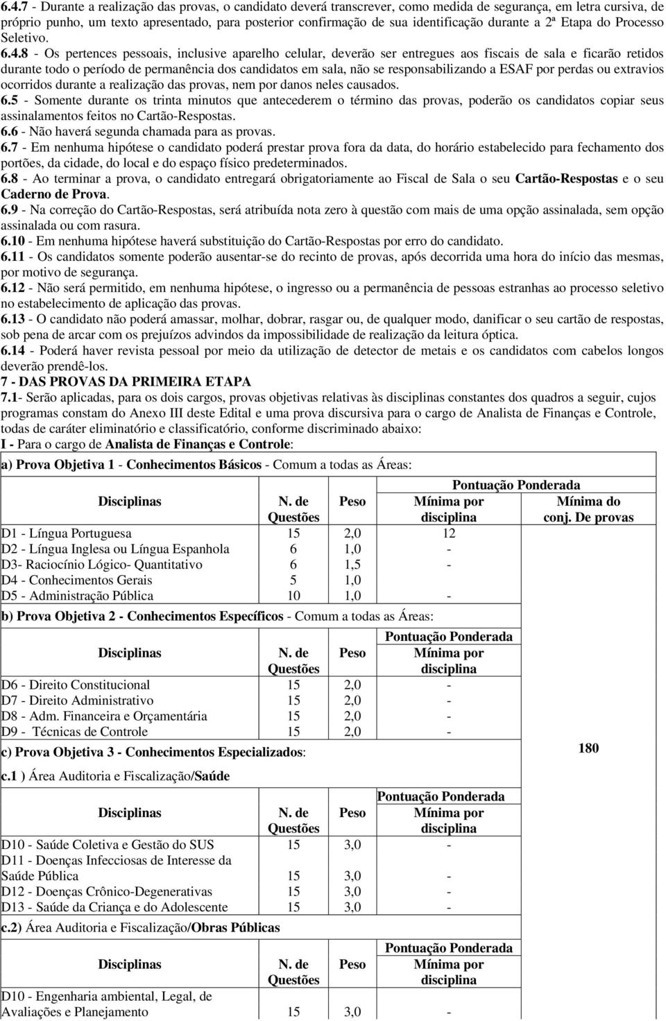 8 - Os pertences pessoais, inclusive aparelho celular, deverão ser entregues aos fiscais de sala e ficarão retidos durante todo o período de permanência dos candidatos em sala, não se