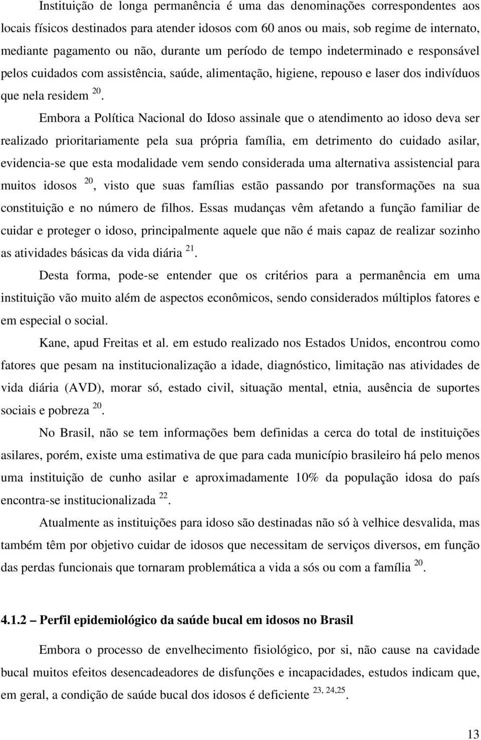 Embora a Política Nacional do Idoso assinale que o atendimento ao idoso deva ser realizado prioritariamente pela sua própria família, em detrimento do cuidado asilar, evidencia-se que esta modalidade