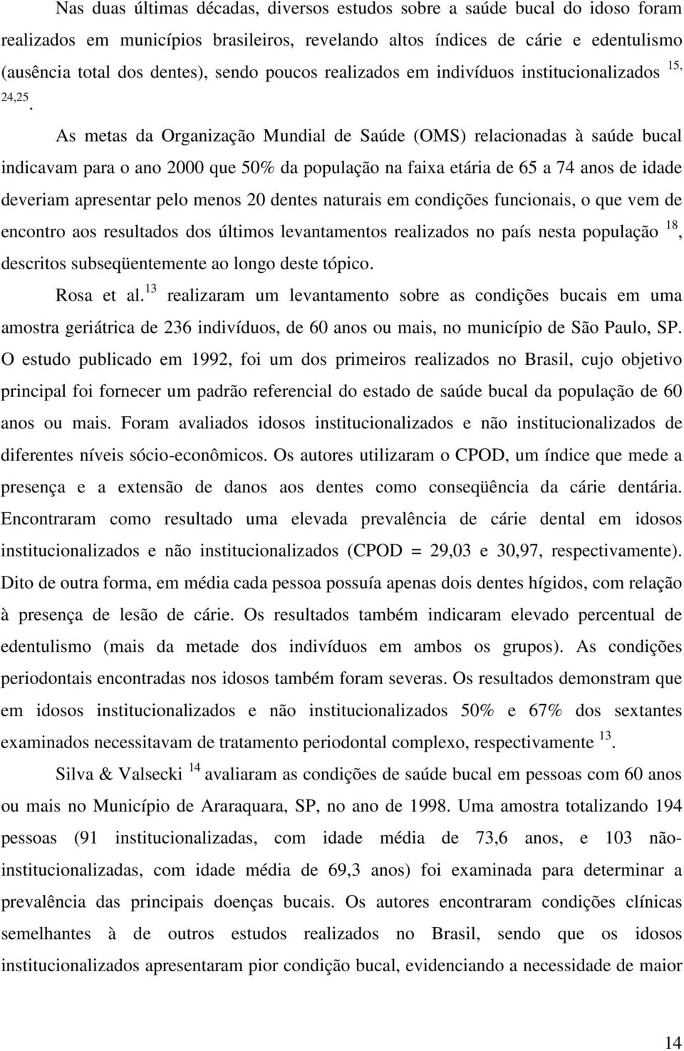 As metas da Organização Mundial de Saúde (OMS) relacionadas à saúde bucal indicavam para o ano 2000 que 50% da população na faixa etária de 65 a 74 anos de idade deveriam apresentar pelo menos 20