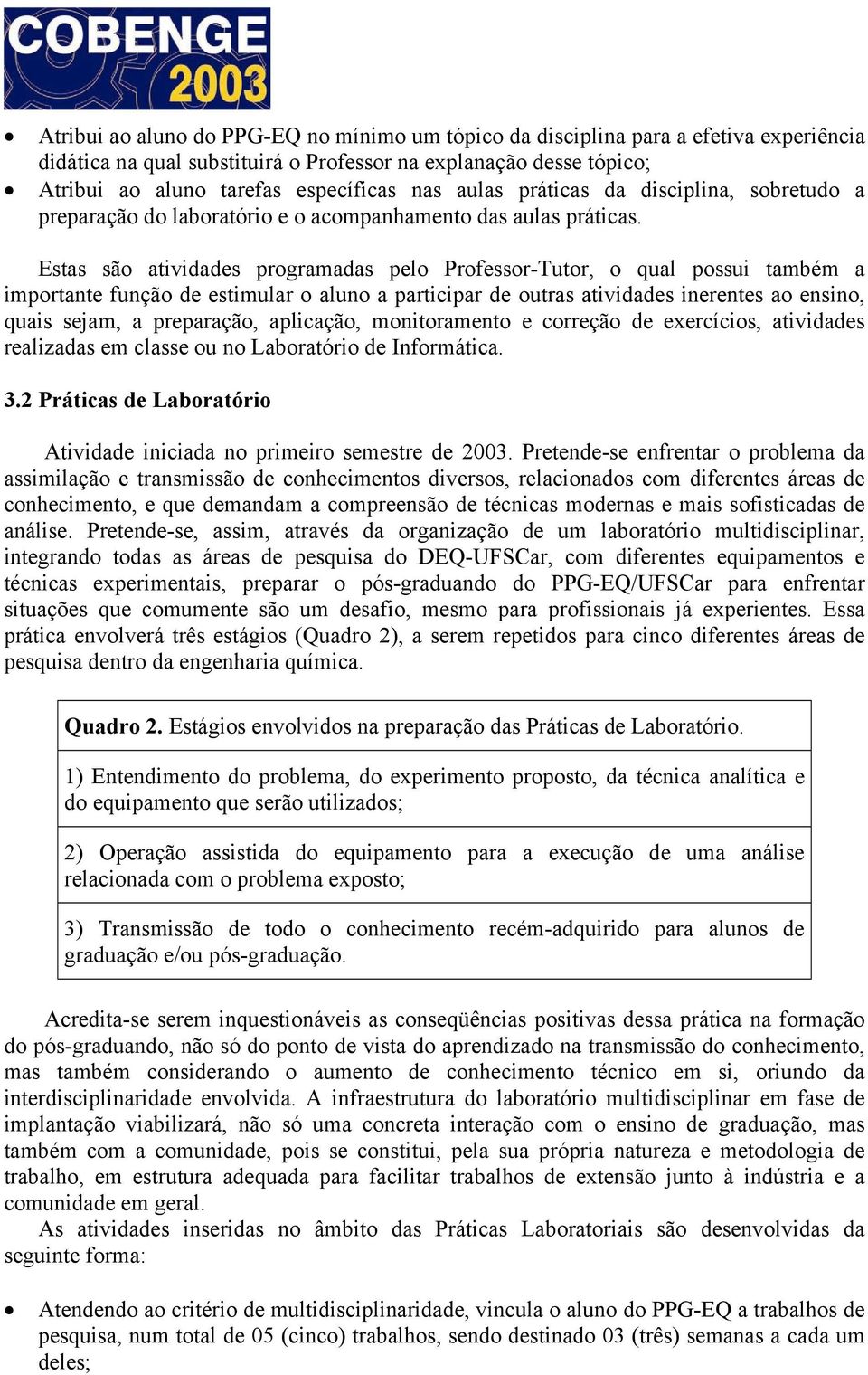 Estas são atividades programadas pelo Professor-Tutor, o qual possui também a importante função de estimular o aluno a participar de outras atividades inerentes ao ensino, quais sejam, a preparação,