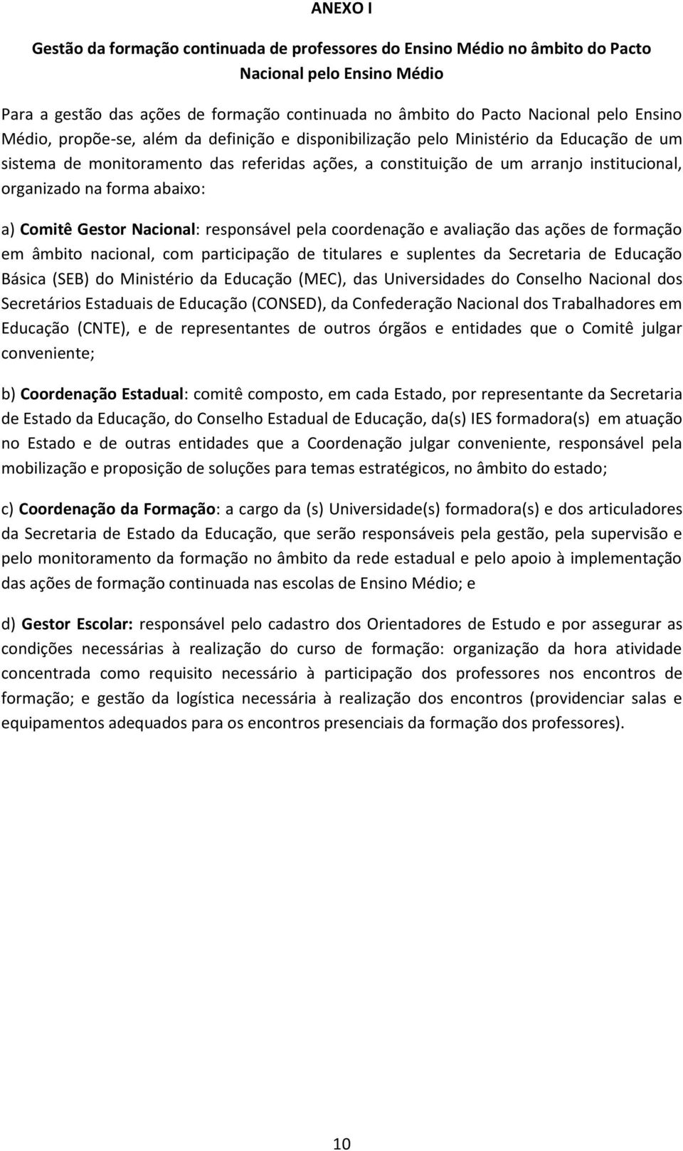 forma abaixo: a) Comitê Gestor Nacional: responsável pela coordenação e avaliação das ações de formação em âmbito nacional, com participação de titulares e suplentes da Secretaria de Educação Básica