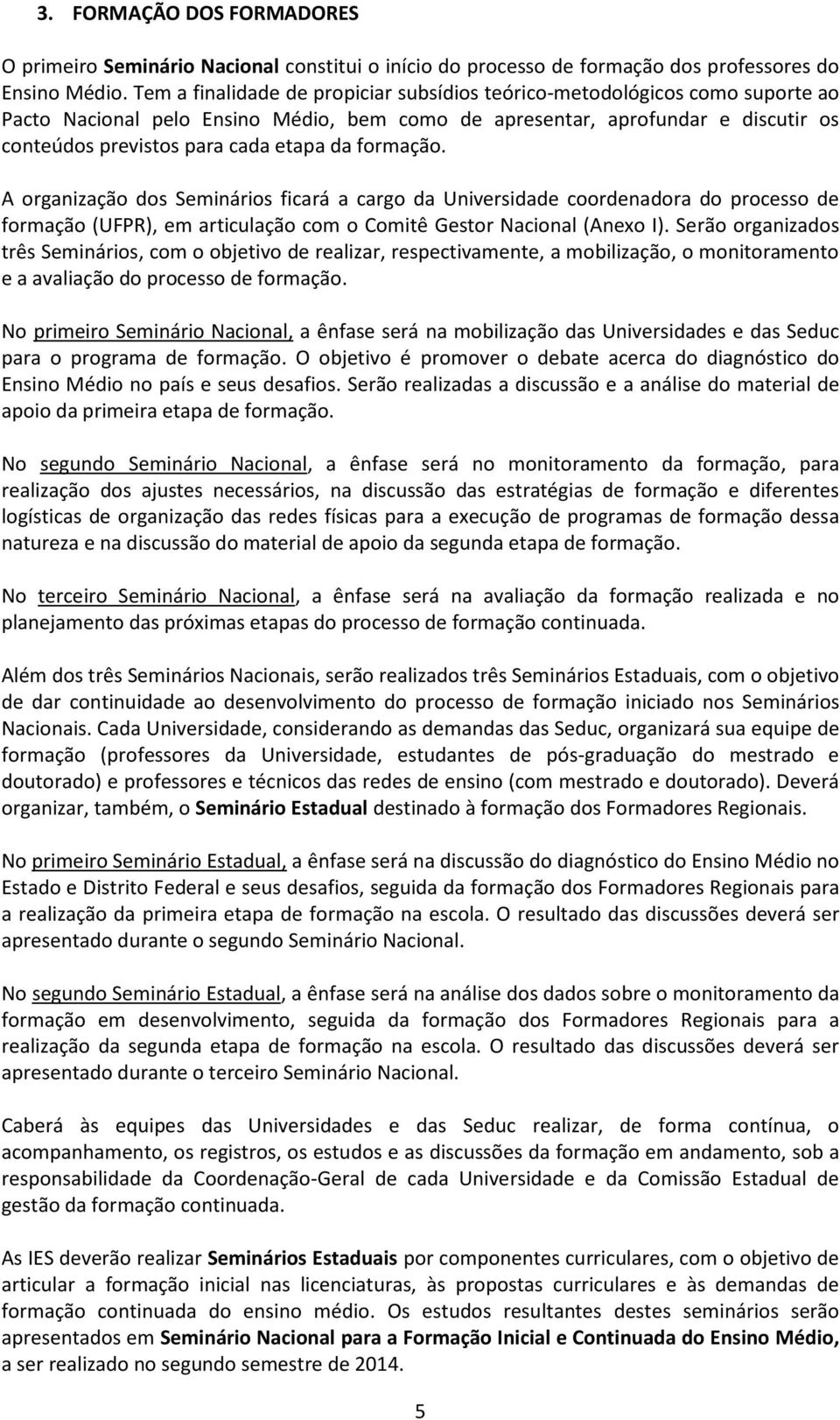 formação. A organização dos Seminários ficará a cargo da Universidade coordenadora do processo de formação (UFPR), em articulação com o Comitê Gestor Nacional (Anexo I).