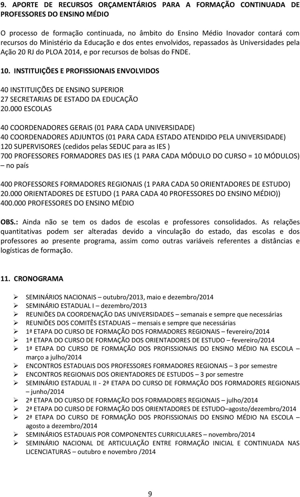 INSTITUIÇÕES E PROFISSIONAIS ENVOLVIDOS 40 INSTITUIÇÕES DE ENSINO SUPERIOR 27 SECRETARIAS DE ESTADO DA EDUCAÇÃO 20.