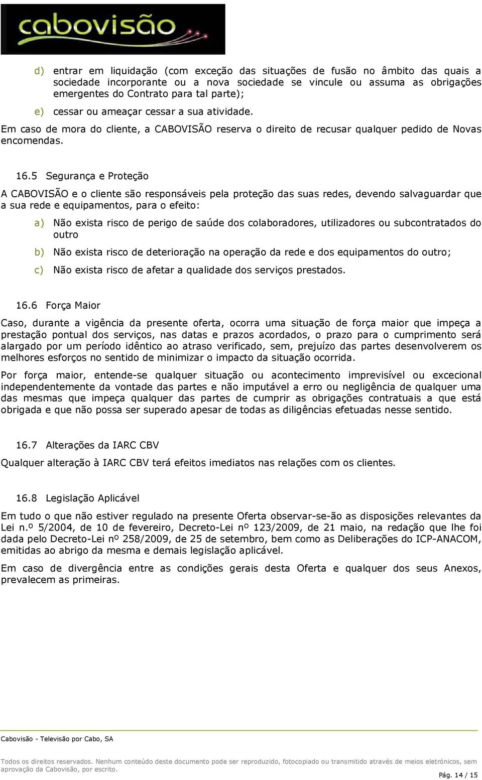 5 Segurança e Prteçã A CABOVISÃO e cliente sã respnsáveis pela prteçã das suas redes, devend salvaguardar que a sua rede e equipaments, para efeit: a) Nã exista risc de perig de saúde ds clabradres,