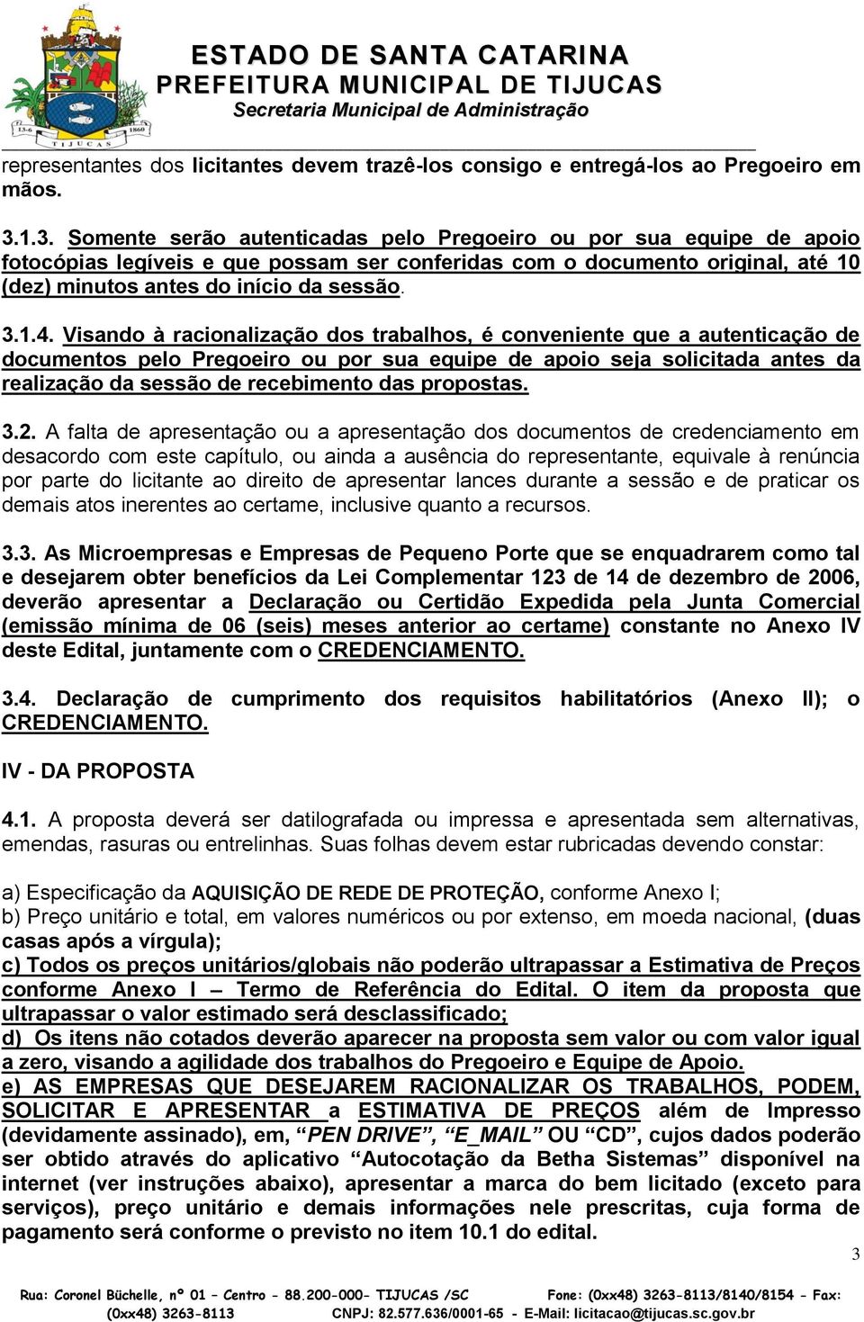 Visando à racionalização dos trabalhos, é conveniente que a autenticação de documentos pelo Pregoeiro ou por sua equipe de apoio seja solicitada antes da realização da sessão de recebimento das