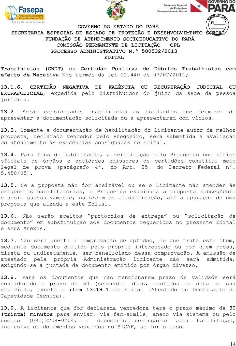 Serão consideradas inabilitadas as licitantes que deixarem de apresentar a documentação solicitada ou a apresentarem com vícios. 13.