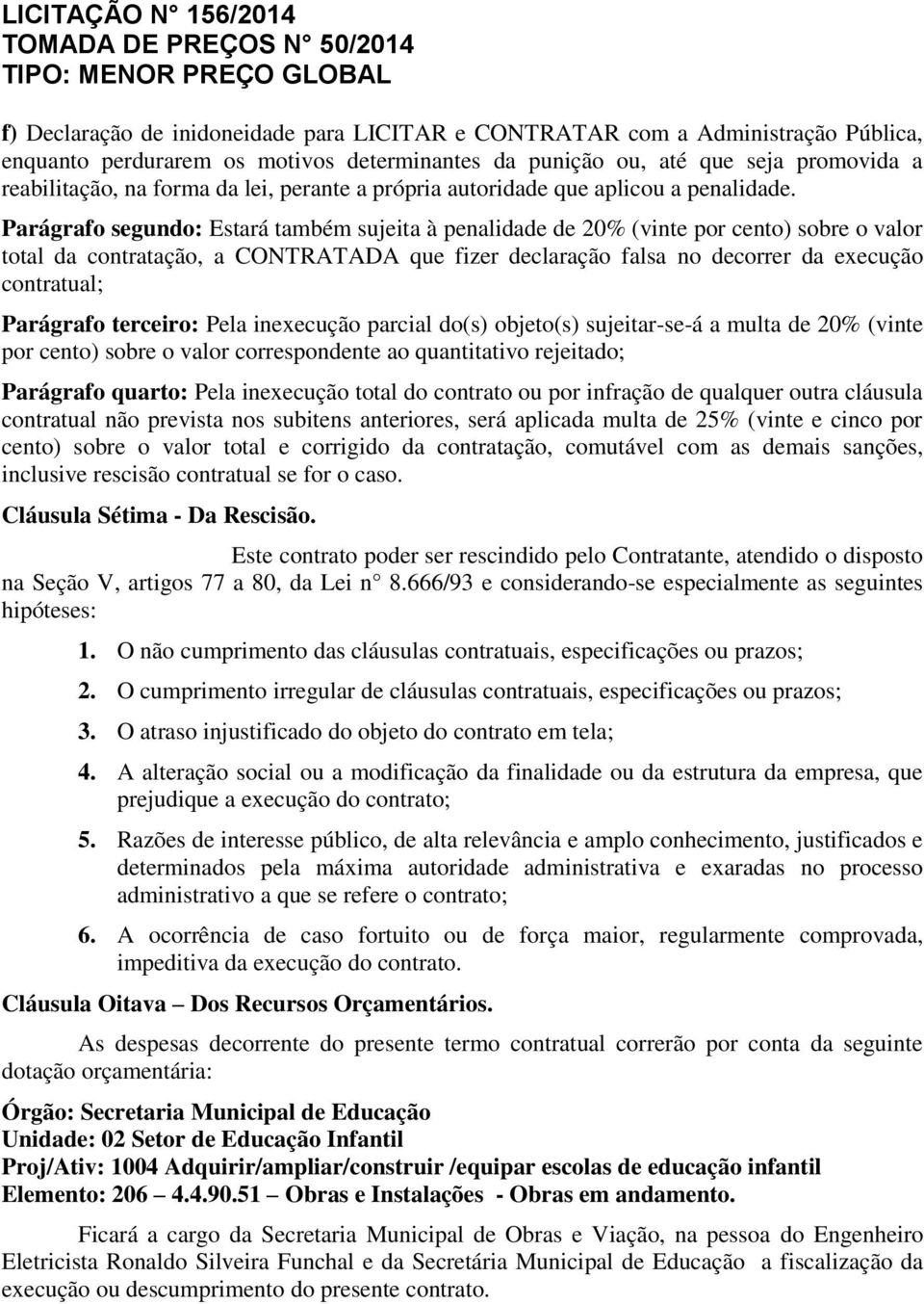 Parágrafo segundo: Estará também sujeita à penalidade de 20% (vinte por cento) sobre o valor total da contratação, a CONTRATADA que fizer declaração falsa no decorrer da execução contratual;