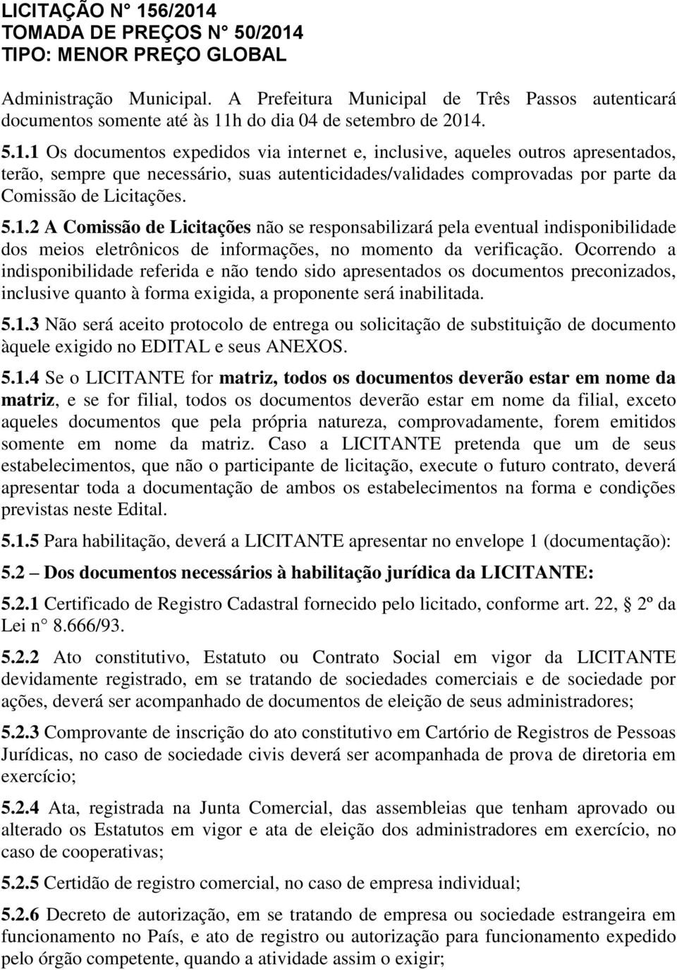 . 5.1.1 Os documentos expedidos via internet e, inclusive, aqueles outros apresentados, terão, sempre que necessário, suas autenticidades/validades comprovadas por parte da Comissão de Licitações. 5.1.2 A Comissão de Licitações não se responsabilizará pela eventual indisponibilidade dos meios eletrônicos de informações, no momento da verificação.