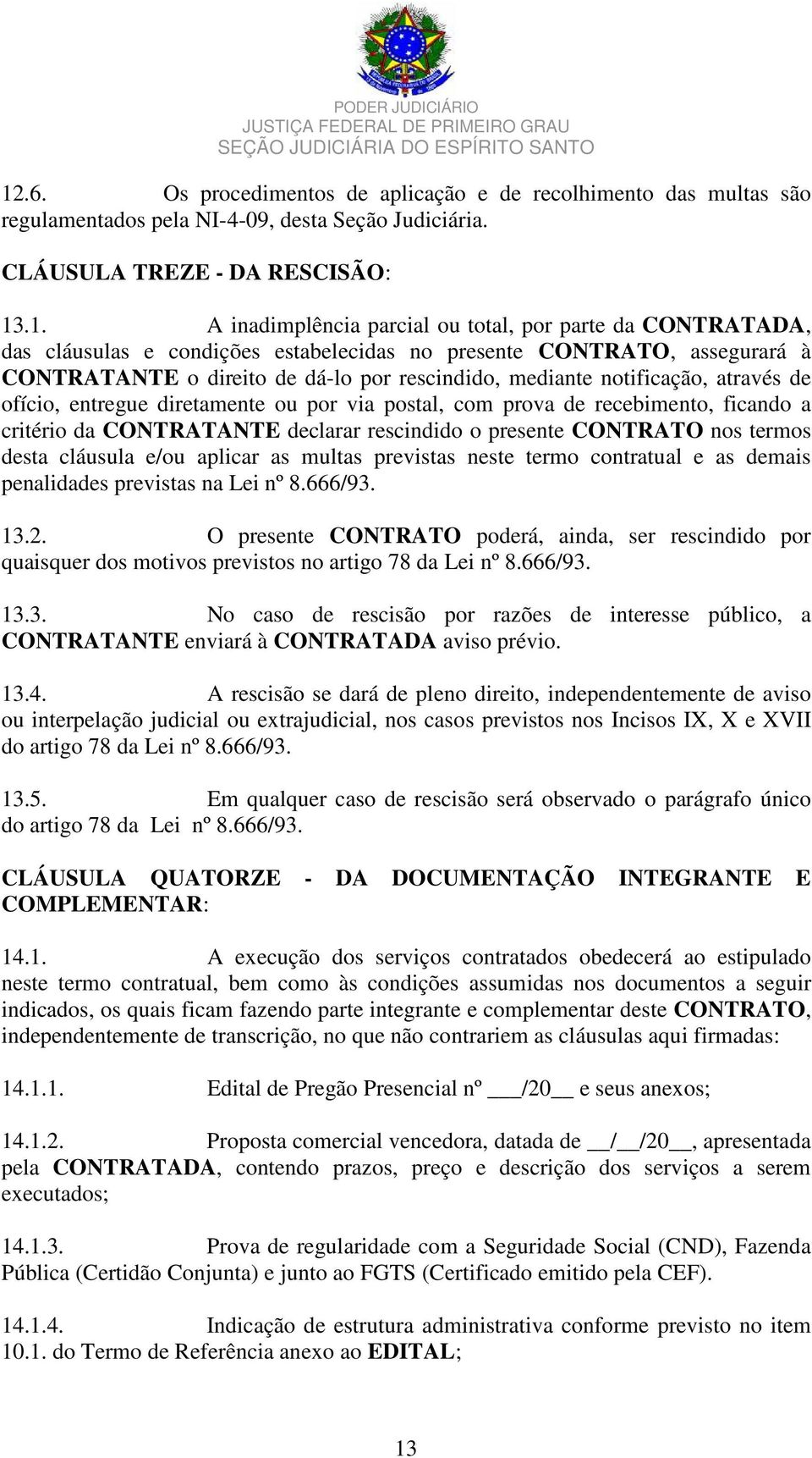 diretamente ou por via postal, com prova de recebimento, ficando a critério da CONTRATANTE declarar rescindido o presente CONTRATO nos termos desta cláusula e/ou aplicar as multas previstas neste