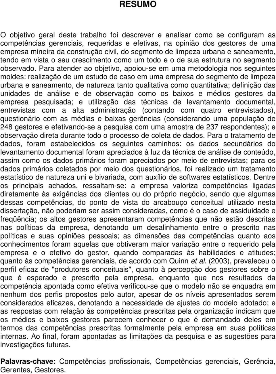 Para atender ao objetivo, apoiou-se em uma metodologia nos seguintes moldes: realização de um estudo de caso em uma empresa do segmento de limpeza urbana e saneamento, de natureza tanto qualitativa