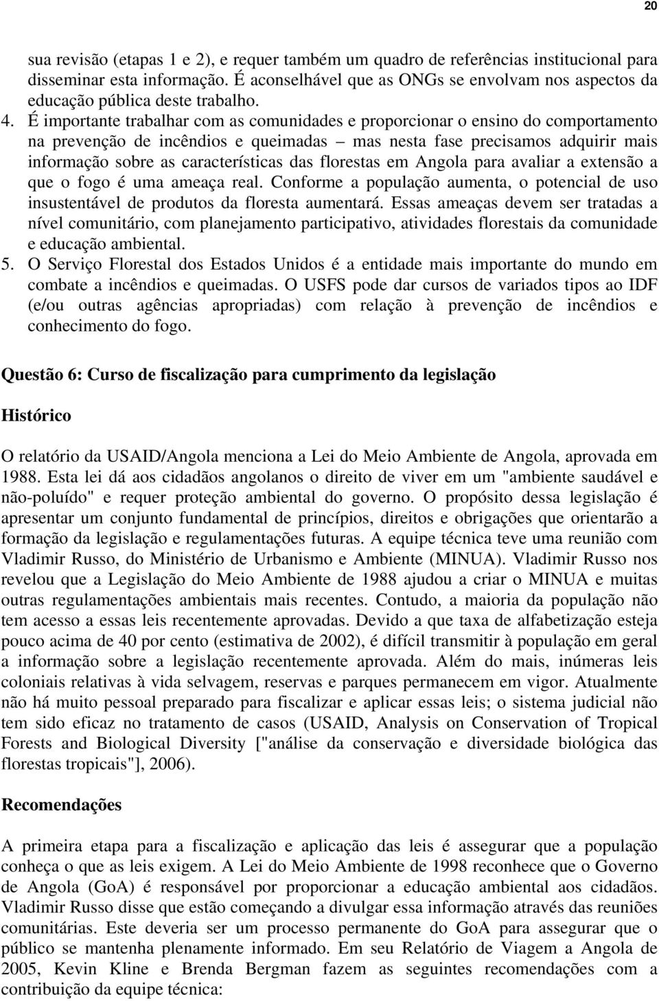 É importante trabalhar com as comunidades e proporcionar o ensino do comportamento na prevenção de incêndios e queimadas mas nesta fase precisamos adquirir mais informação sobre as características