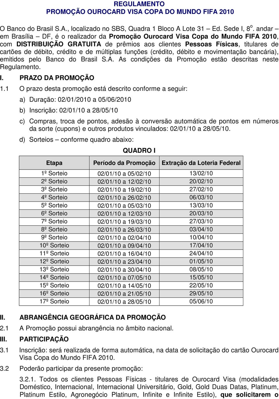 múltiplas funções (crédito, débito e movimentação bancária), emitidos pelo Banco do Brasil S.A. As condições da Promoção estão descritas neste Regulamento. I. PRAZO DA PROMOÇÃO 1.