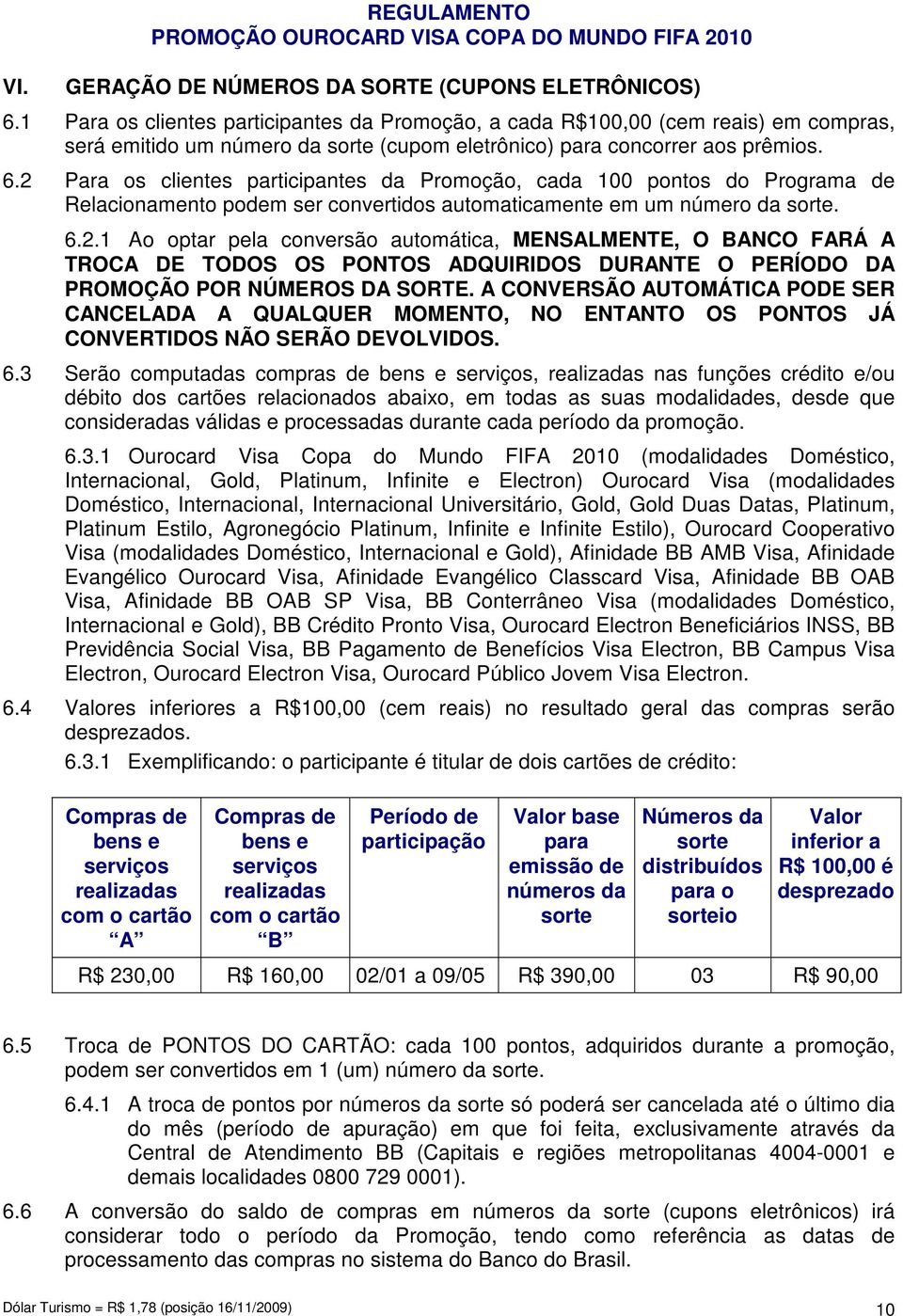 2 Para os clientes participantes da Promoção, cada 100 pontos do Programa de Relacionamento podem ser convertidos automaticamente em um número da sorte. 6.2.1 Ao optar pela conversão automática, MENSALMENTE, O BANCO FARÁ A TROCA DE TODOS OS PONTOS ADQUIRIDOS DURANTE O PERÍODO DA PROMOÇÃO POR NÚMEROS DA SORTE.