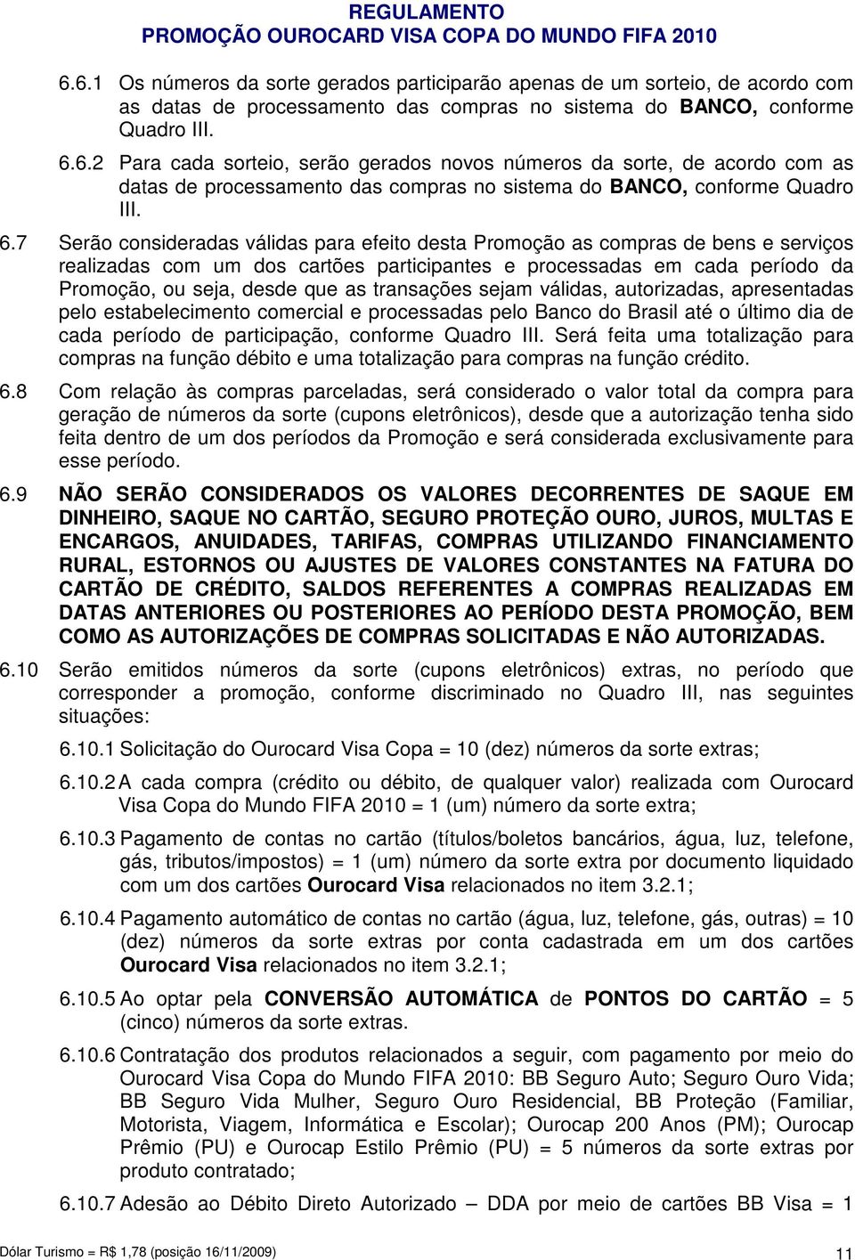 transações sejam válidas, autorizadas, apresentadas pelo estabelecimento comercial e processadas pelo Banco do Brasil até o último dia de cada período de participação, conforme Quadro III.