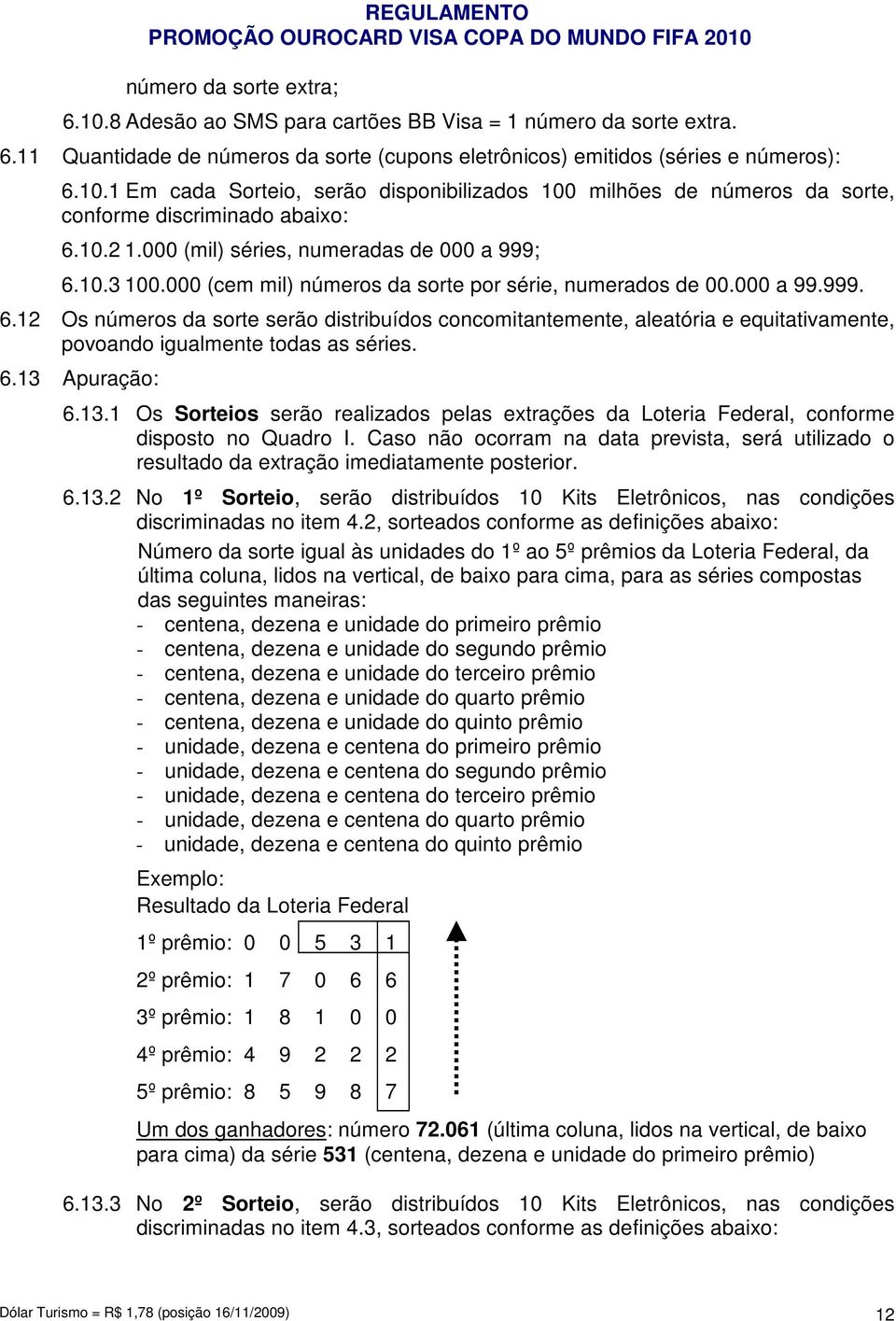 6.13 Apuração: 6.13.1 Os Sorteios serão realizados pelas extrações da Loteria Federal, conforme disposto no Quadro I.