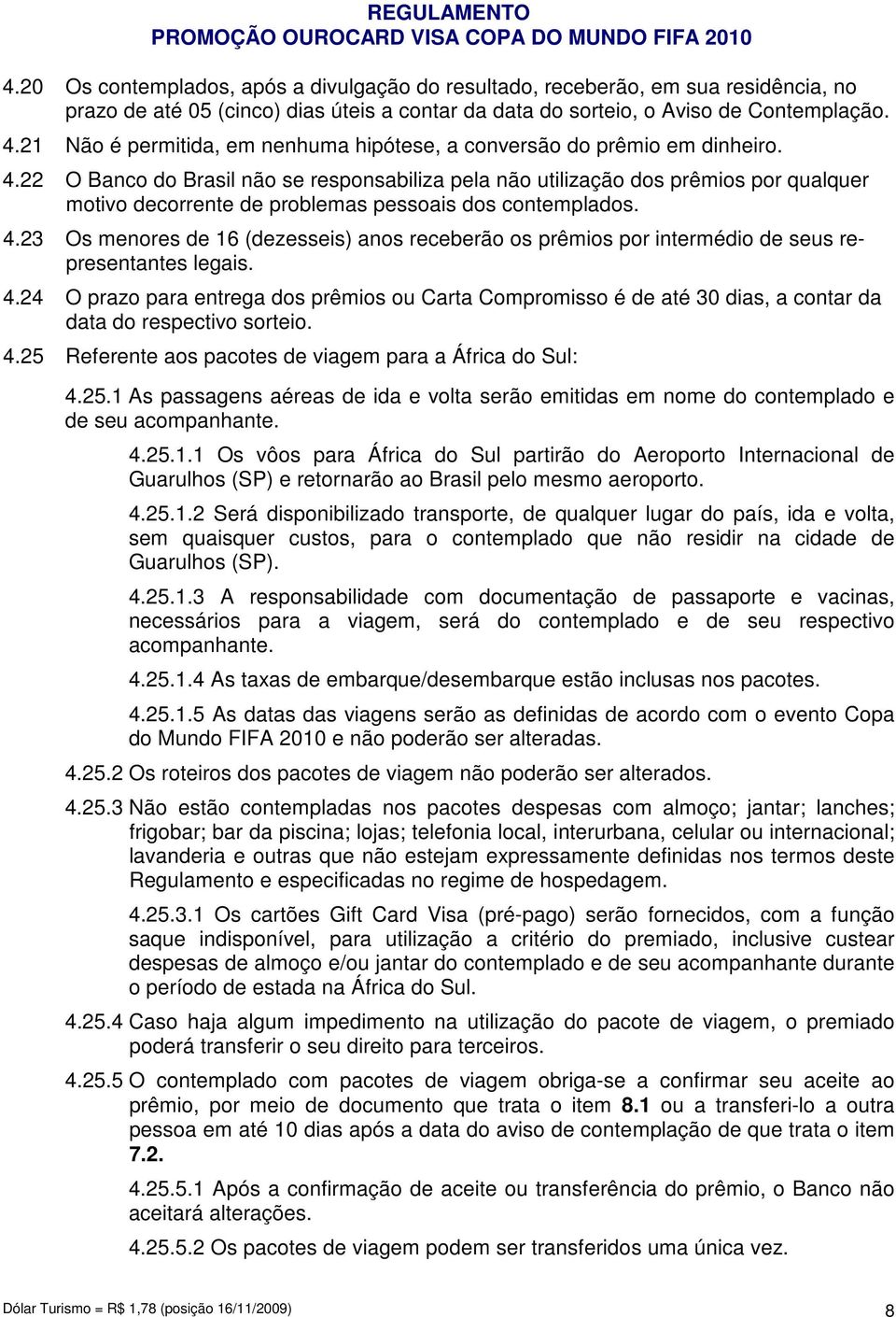 22 O Banco do Brasil não se responsabiliza pela não utilização dos prêmios por qualquer motivo decorrente de problemas pessoais dos contemplados. 4.