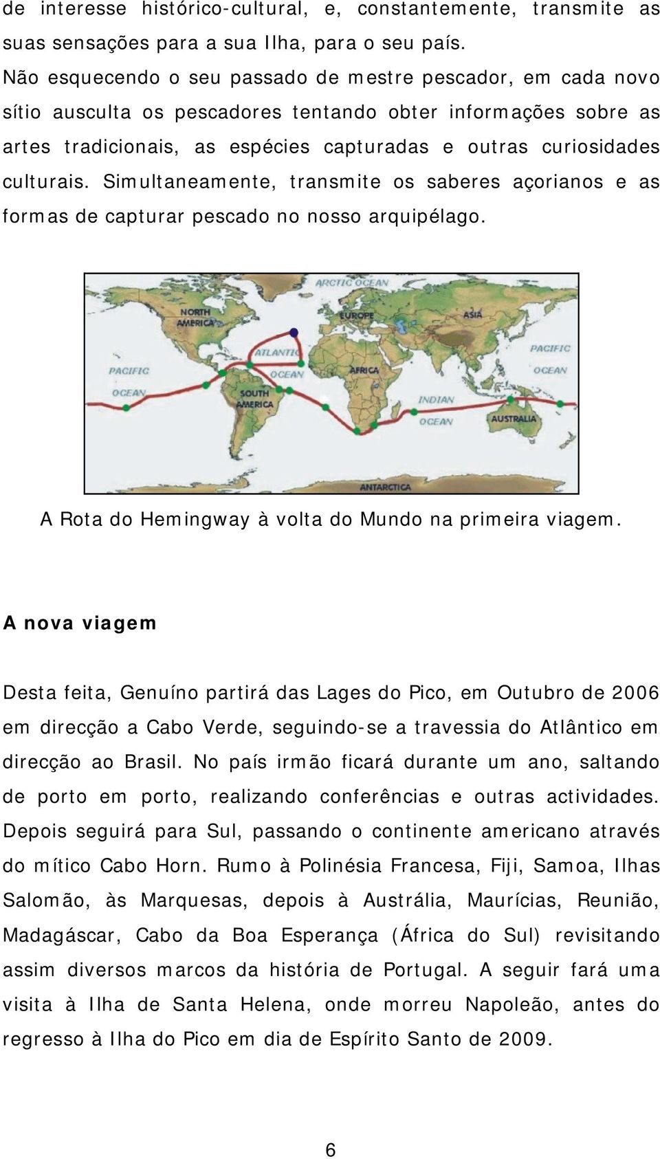 culturais. Simultaneamente, transmite os saberes açorianos e as formas de capturar pescado no nosso arquipélago. A Rota do Hemingway à volta do Mundo na primeira viagem.