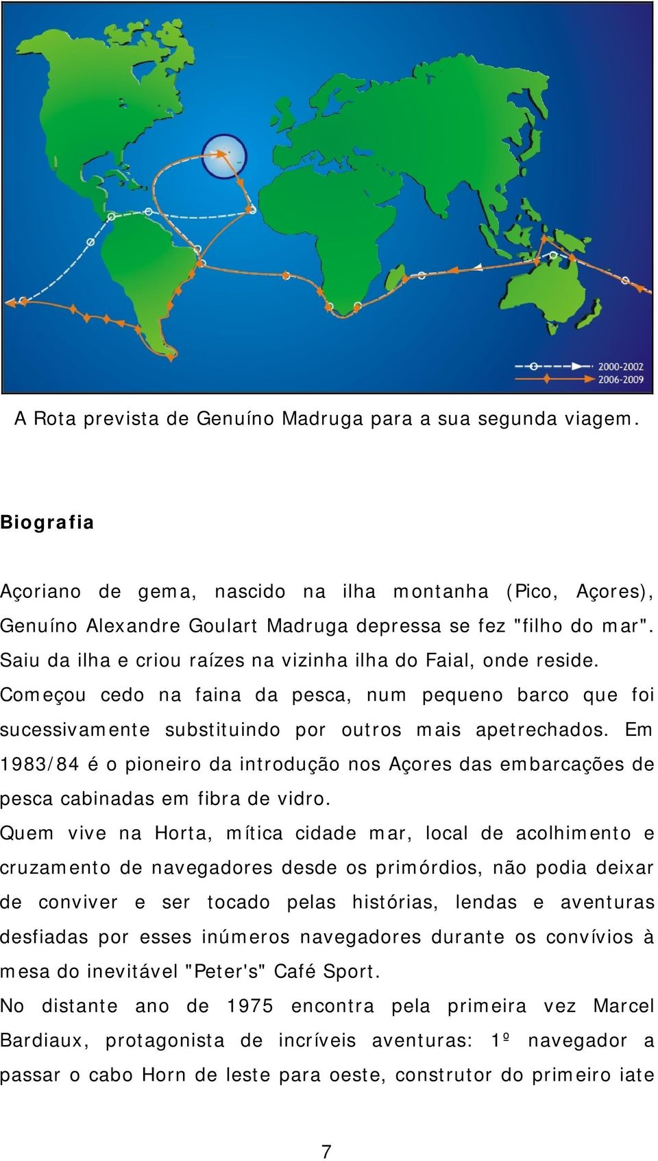 Em 1983/84 é o pioneiro da introdução nos Açores das embarcações de pesca cabinadas em fibra de vidro.