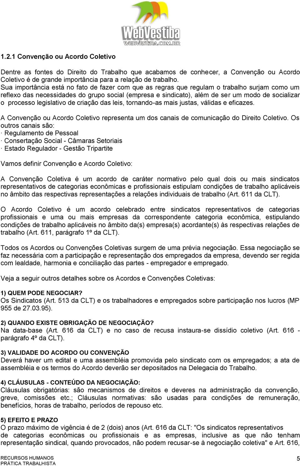 processo legislativo de criação das leis, tornando-as mais justas, válidas e eficazes. A Convenção ou Acordo Coletivo representa um dos canais de comunicação do Direito Coletivo.