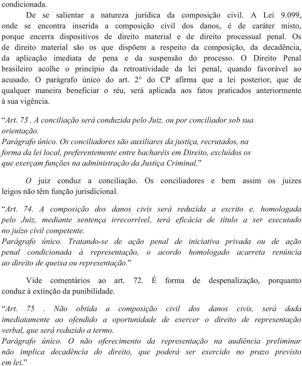 Os de direito material são os que dispõem a respeito da composição, da decadência, da aplicação imediata de pena e da suspensão do processo.