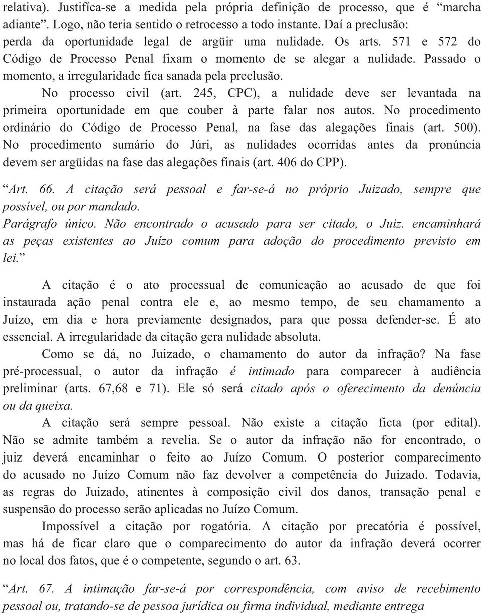 Passado o momento, a irregularidade fica sanada pela preclusão. No processo civil (art. 245, CPC), a nulidade deve ser levantada na primeira oportunidade em que couber à parte falar nos autos.