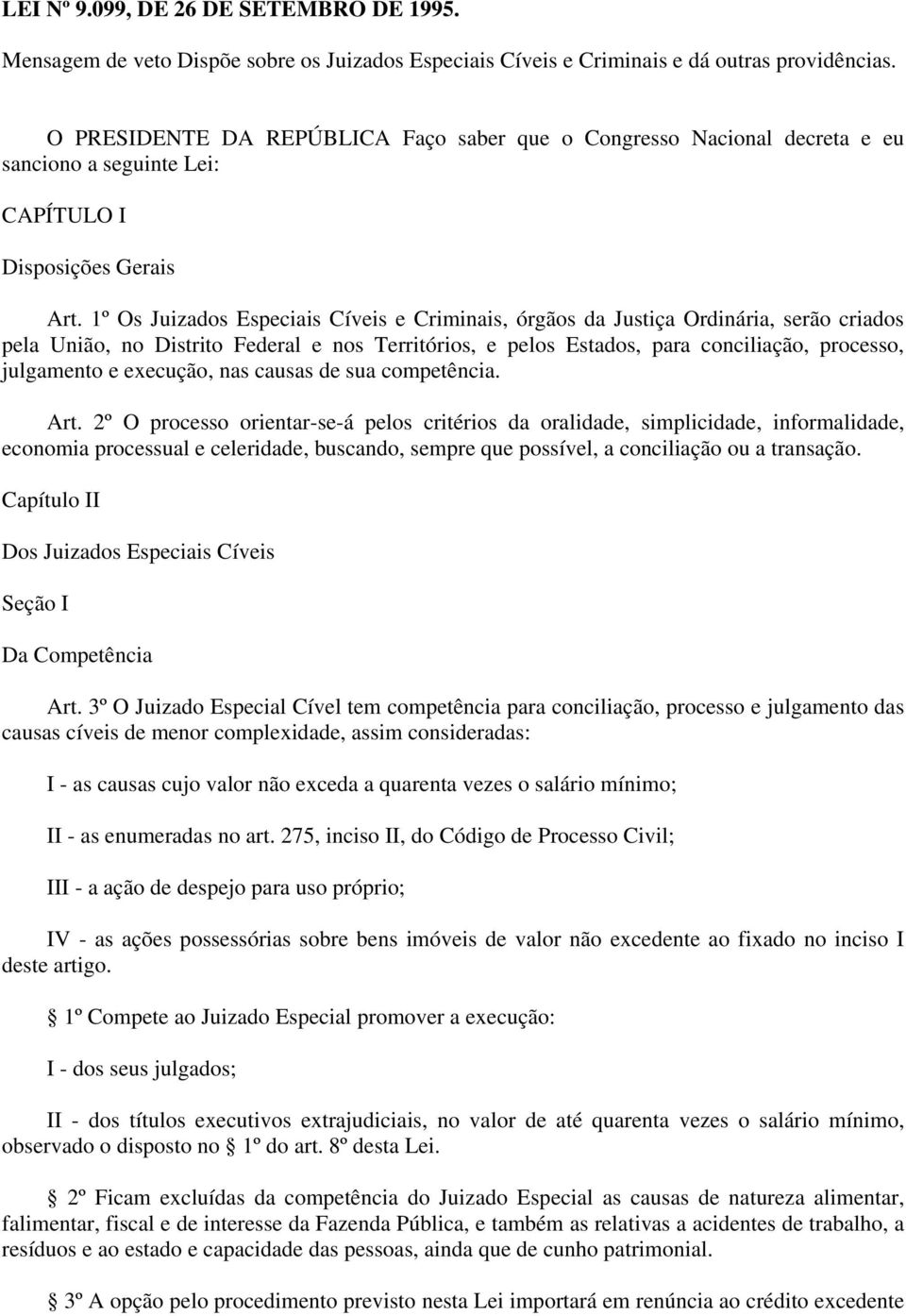 1º Os Juizados Especiais Cíveis e Criminais, órgãos da Justiça Ordinária, serão criados pela União, no Distrito Federal e nos Territórios, e pelos Estados, para conciliação, processo, julgamento e