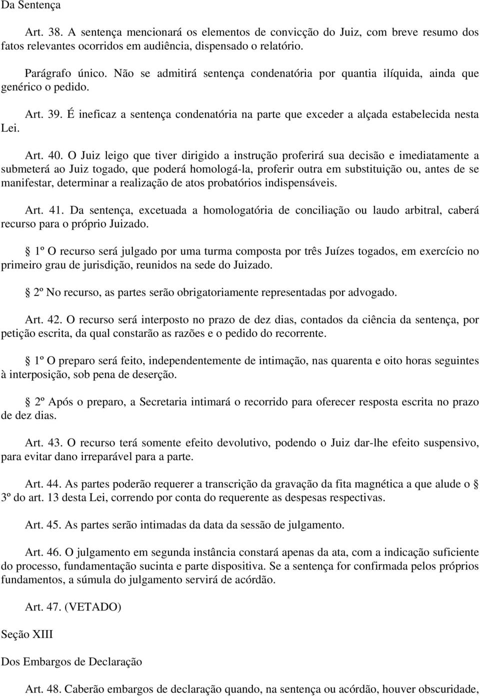 O Juiz leigo que tiver dirigido a instrução proferirá sua decisão e imediatamente a submeterá ao Juiz togado, que poderá homologá-la, proferir outra em substituição ou, antes de se manifestar,