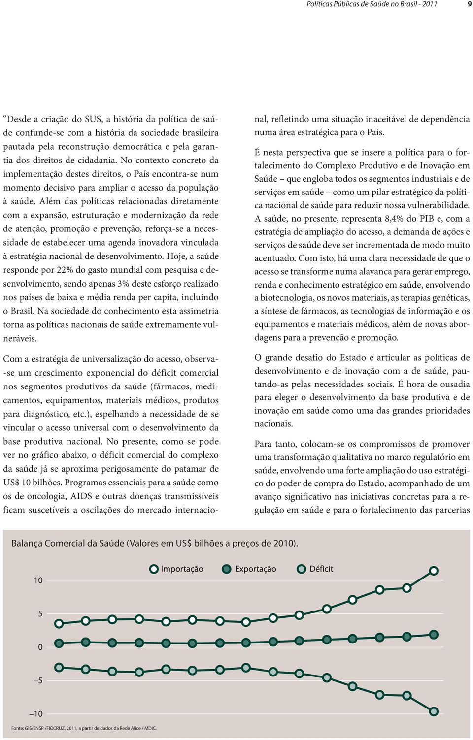 Além das políticas relacionadas diretamente com a expansão, estruturação e modernização da rede de atenção, promoção e prevenção, reforça-se a necessidade de estabelecer uma agenda inovadora