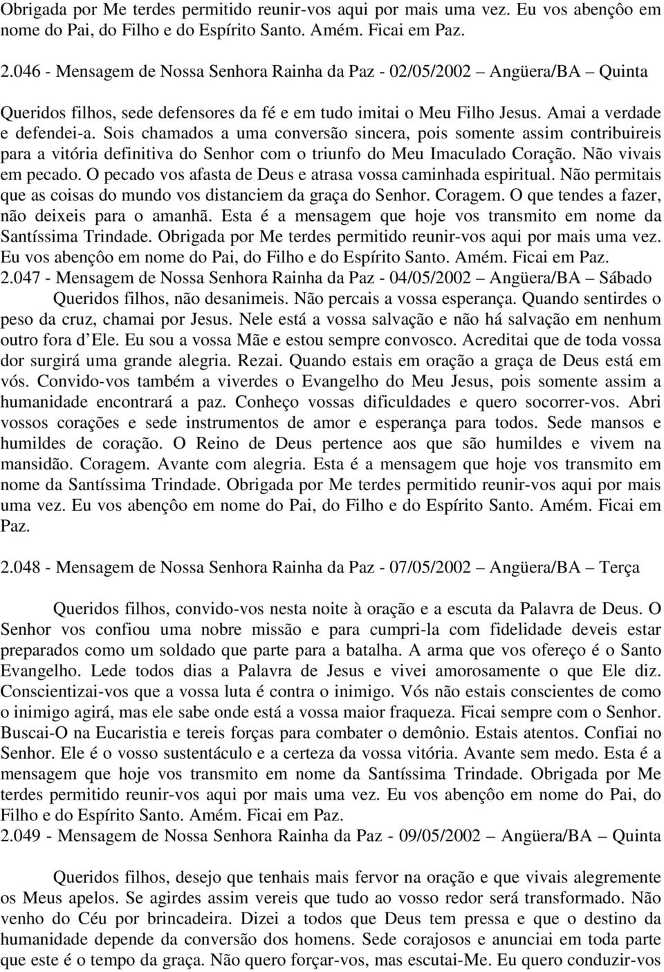 Sois chamados a uma conversão sincera, pois somente assim contribuireis para a vitória definitiva do Senhor com o triunfo do Meu Imaculado Coração. Não vivais em pecado.