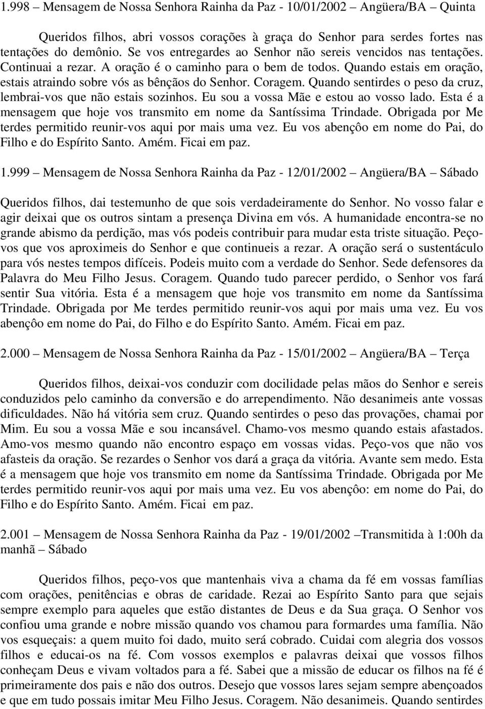 Coragem. Quando sentirdes o peso da cruz, lembrai-vos que não estais sozinhos. Eu sou a vossa Mãe e estou ao vosso lado. Esta é a mensagem que hoje vos transmito em nome da Santíssima Trindade.