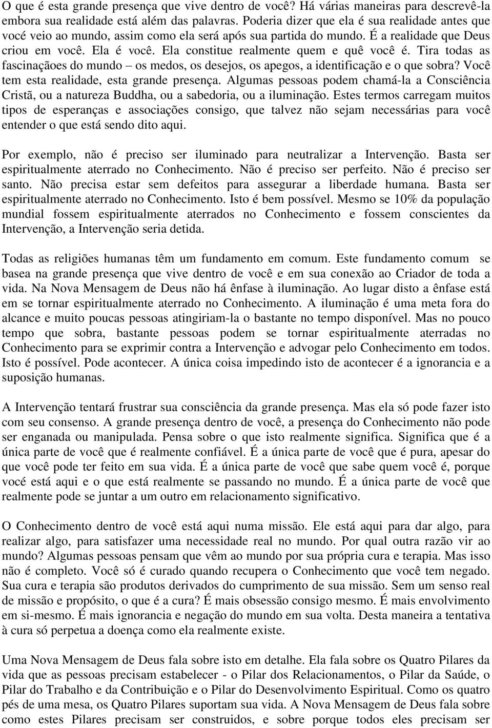 Ela constitue realmente quem e quê você é. Tira todas as fascinaçãoes do mundo os medos, os desejos, os apegos, a identificação e o que sobra? Você tem esta realidade, esta grande presença.