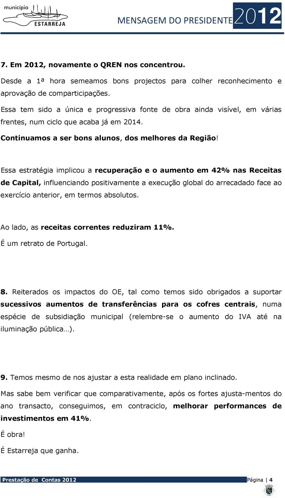 Essa estratégia implicou a recuperação e o aumento em 42% nas Receitas de Capital, influenciando positivamente a execução global do arrecadado face ao exercício anterior, em termos absolutos.