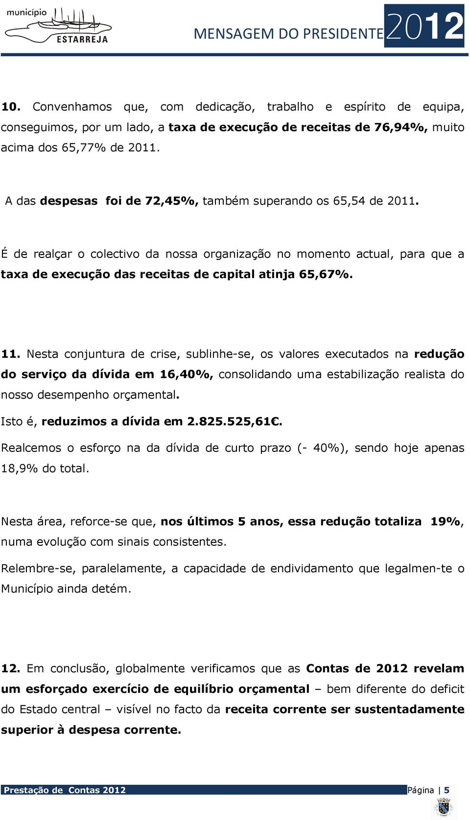 Nesta conjuntura de crise, sublinhe-se, os valores executados na redução do serviço da dívida em 16,40%, consolidando uma estabilização realista do nosso desempenho orçamental.