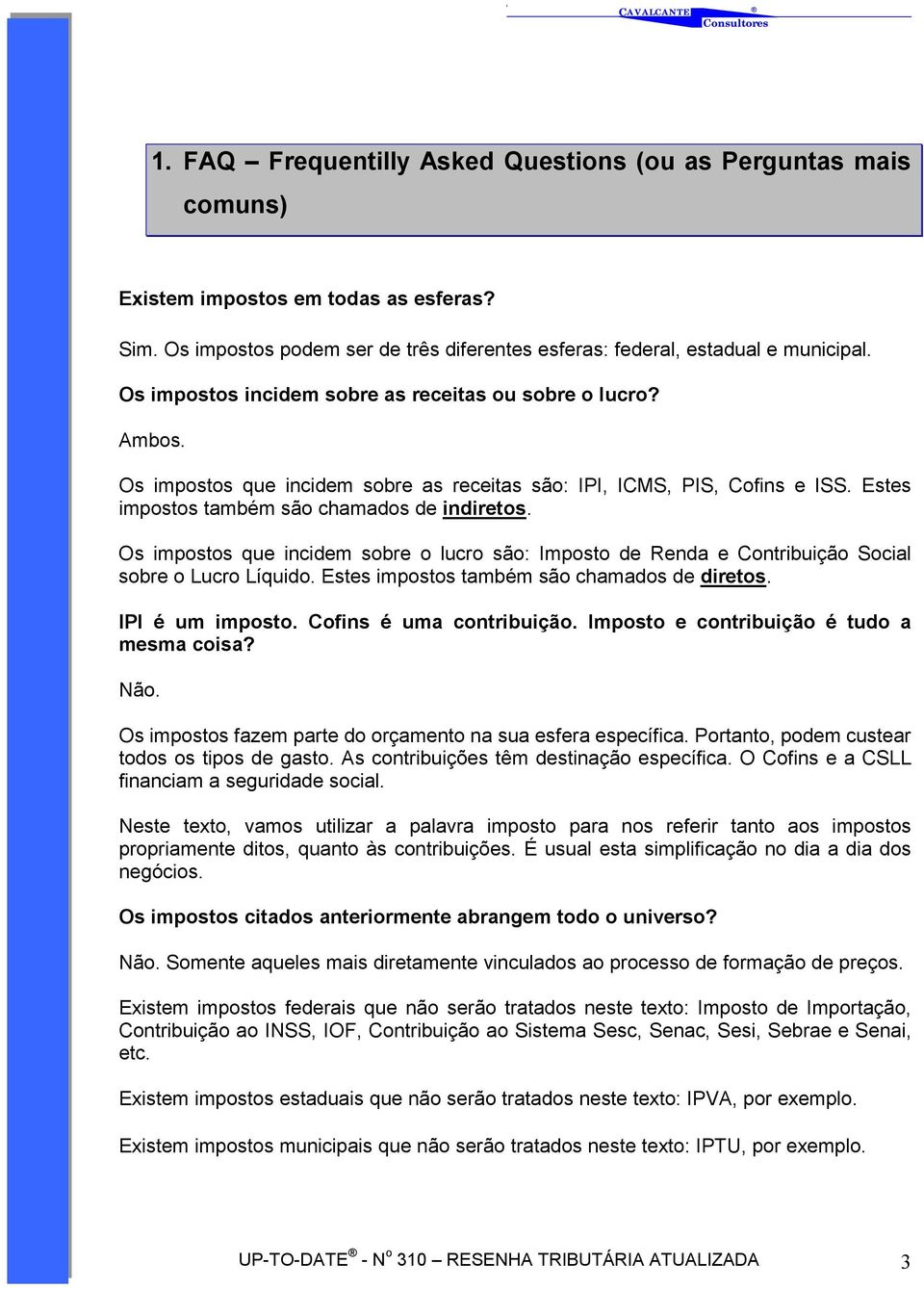 Os impostos que incidem sobre o lucro são: Imposto de Renda e Contribuição Social sobre o Lucro Líquido. Estes impostos também são chamados de diretos. IPI é um imposto. Cofins é uma contribuição.