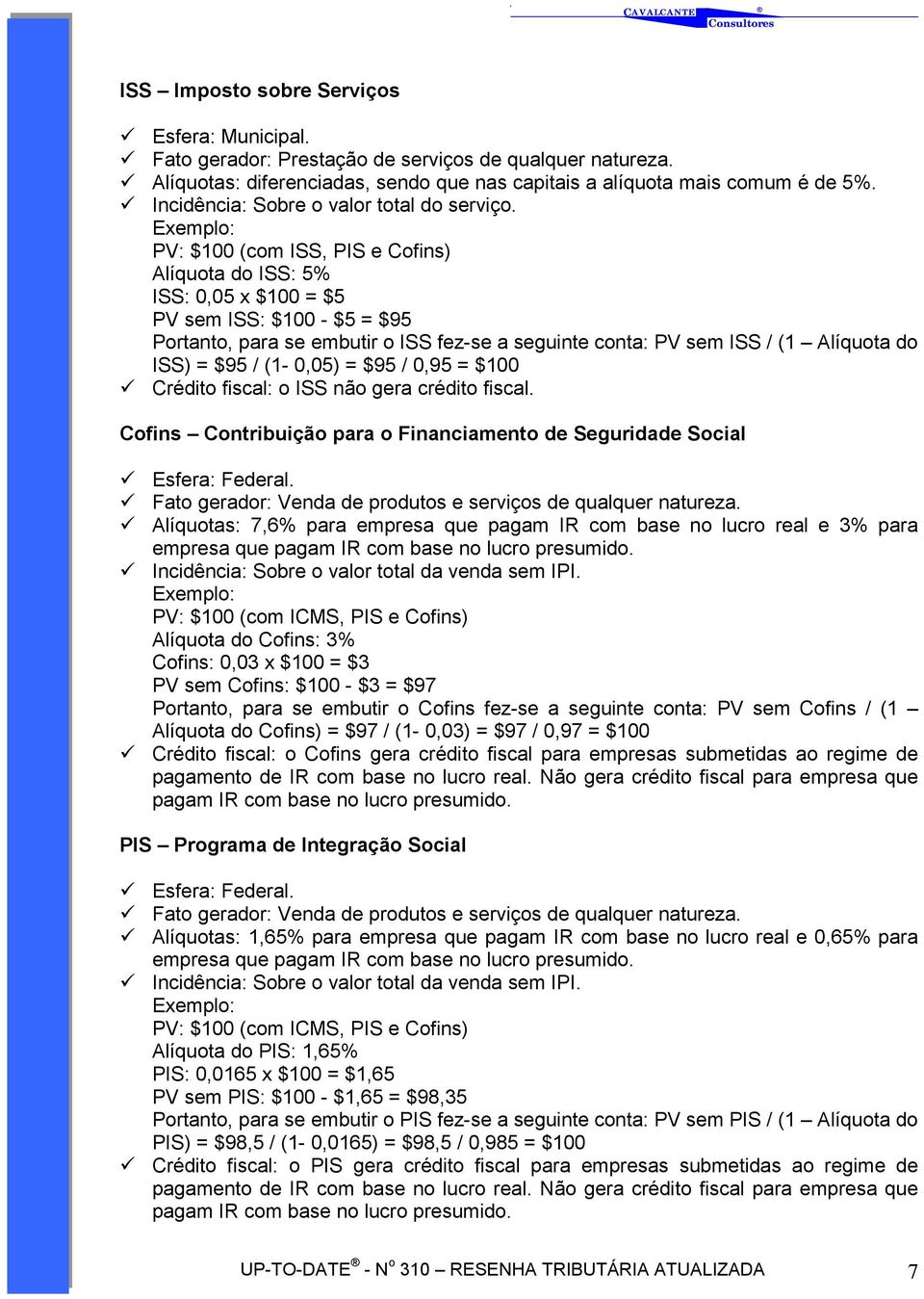 PV: $100 (com ISS, PIS e Cofins) Alíquota do ISS: 5% ISS: 0,05 x $100 = $5 PV sem ISS: $100 - $5 = $95 Portanto, para se embutir o ISS fez-se a seguinte conta: PV sem ISS / (1 Alíquota do ISS) = $95