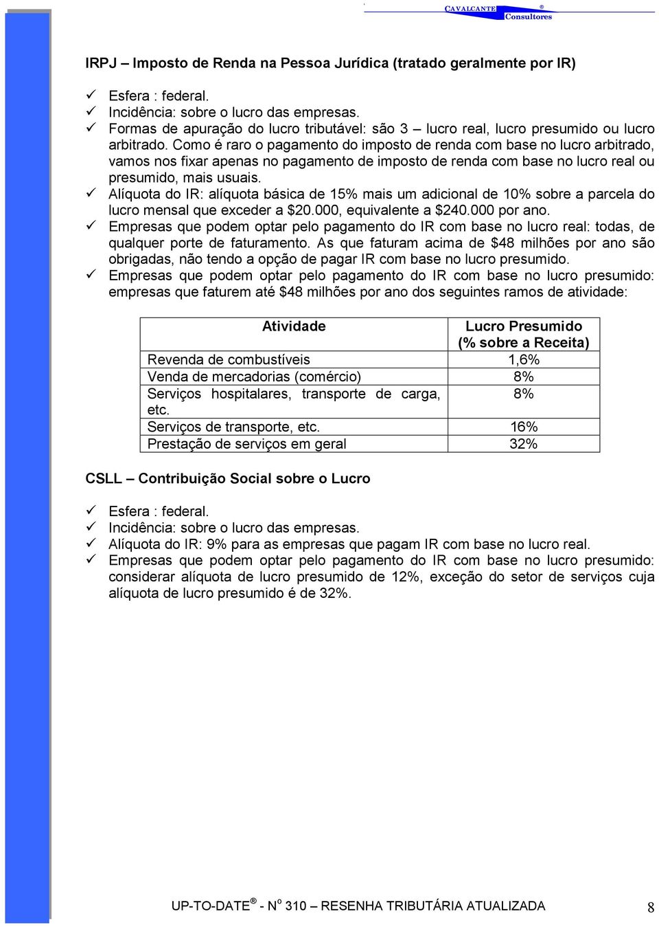 Como é raro o pagamento do imposto de renda com base no lucro arbitrado, vamos nos fixar apenas no pagamento de imposto de renda com base no lucro real ou presumido, mais usuais.