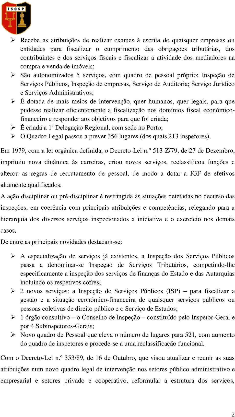 Jurídico e Serviços Administrativos; É dotada de mais meios de intervenção, quer humanos, quer legais, para que pudesse realizar eficientemente a fiscalização nos domínios fiscal económicofinanceiro