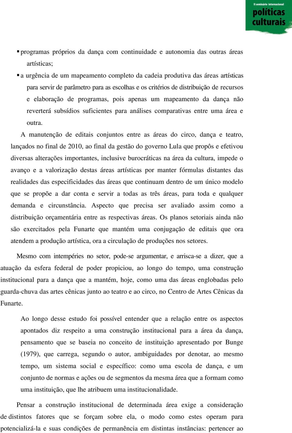 A manutenção de editais conjuntos entre as áreas do circo, dança e teatro, lançados no final de 2010, ao final da gestão do governo Lula que propôs e efetivou diversas alterações importantes,