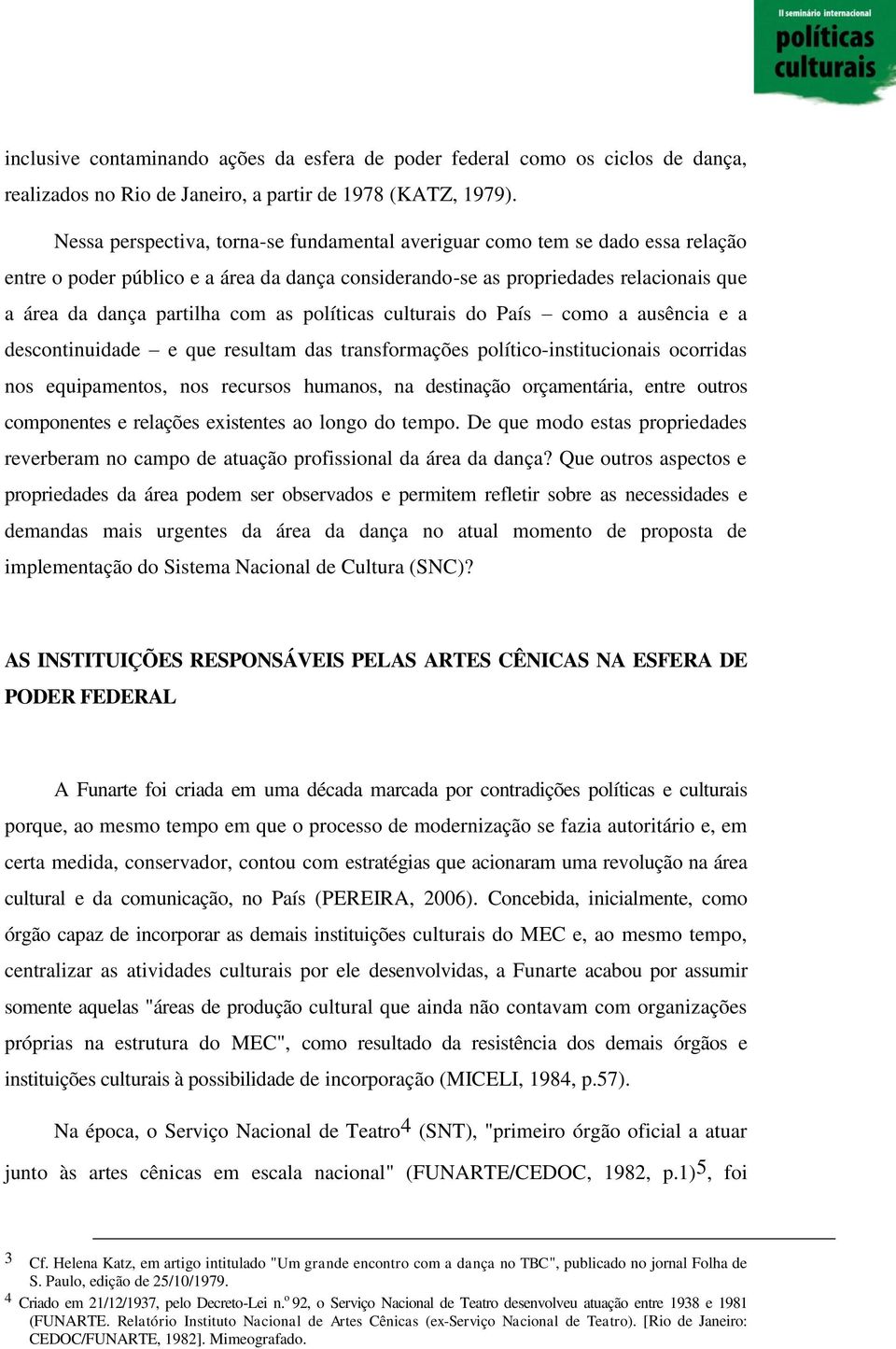 políticas culturais do País como a ausência e a descontinuidade e que resultam das transformações político-institucionais ocorridas nos equipamentos, nos recursos humanos, na destinação orçamentária,