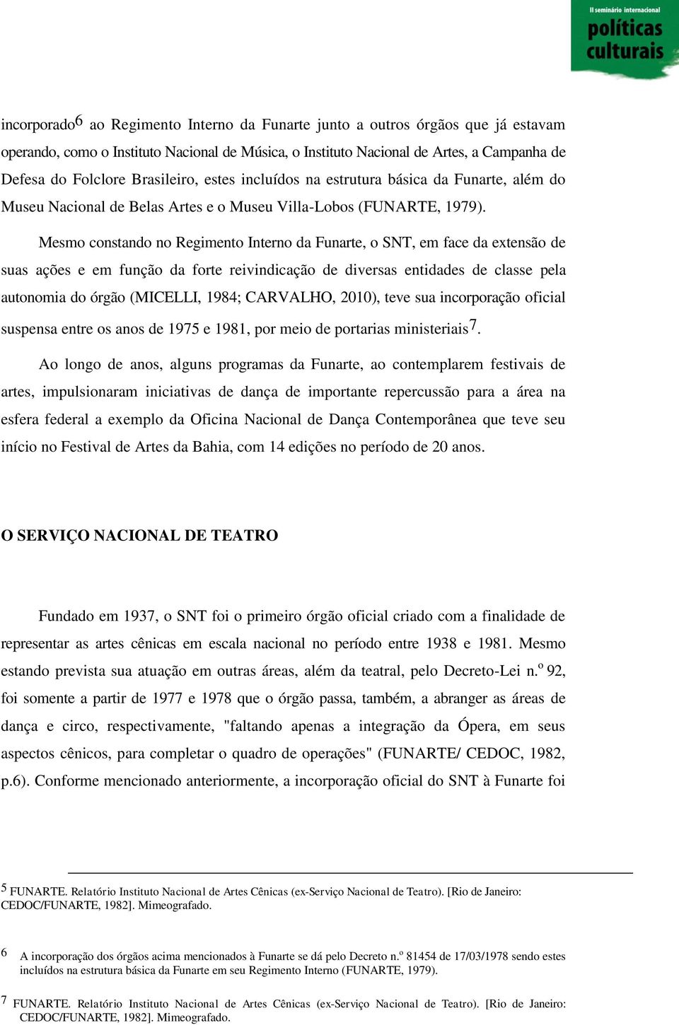 Mesmo constando no Regimento Interno da Funarte, o SNT, em face da extensão de suas ações e em função da forte reivindicação de diversas entidades de classe pela autonomia do órgão (MICELLI, 1984;