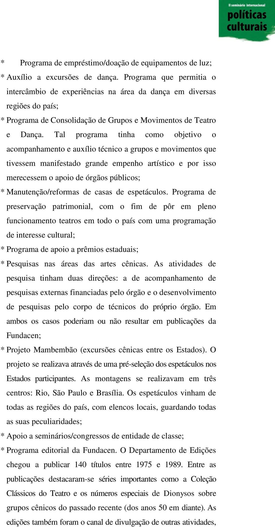 Tal programa tinha como objetivo o acompanhamento e auxílio técnico a grupos e movimentos que tivessem manifestado grande empenho artístico e por isso merecessem o apoio de órgãos públicos; *