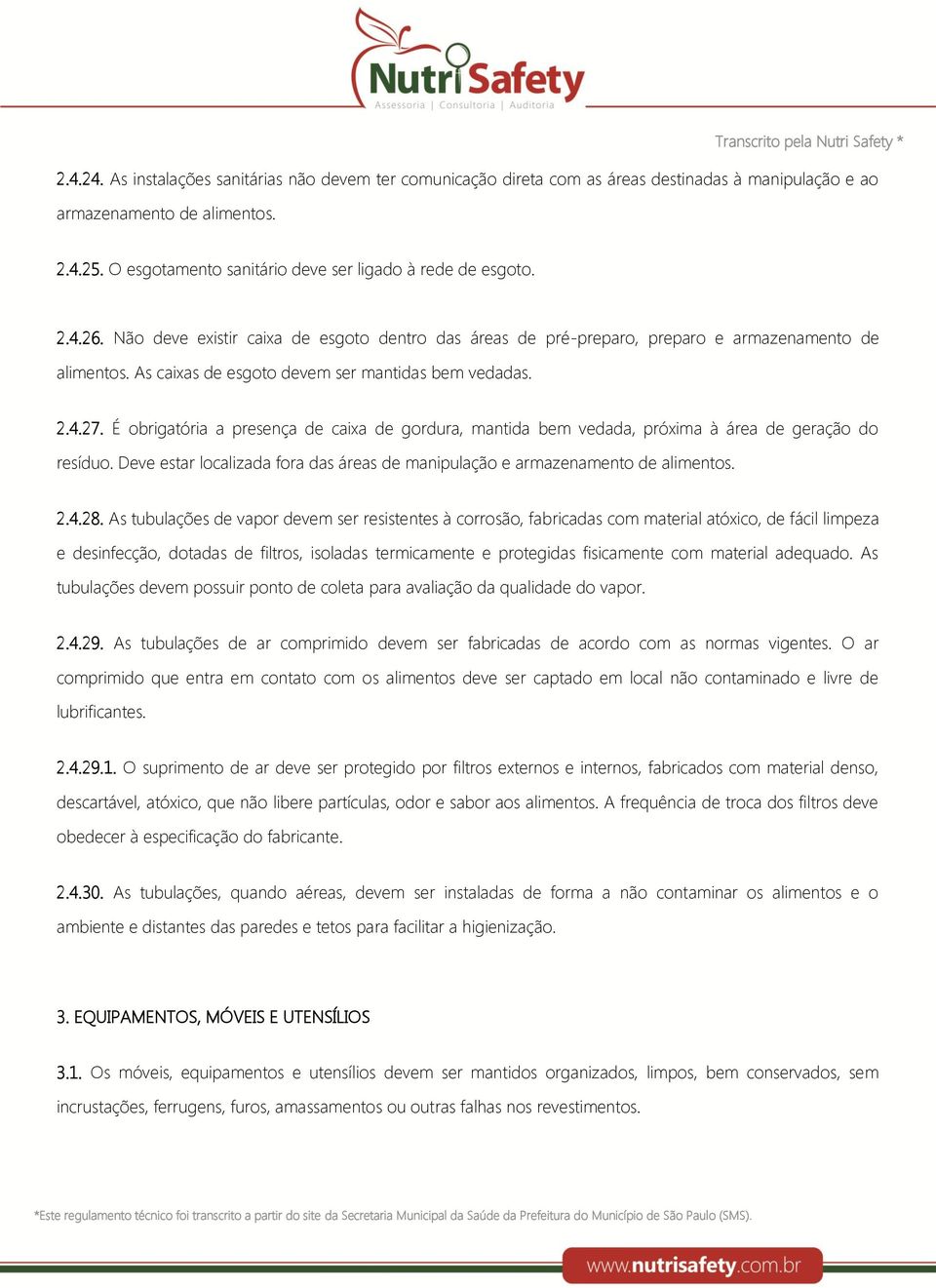 As caixas de esgoto devem ser mantidas bem vedadas. 2.4.27. É obrigatória a presença de caixa de gordura, mantida bem vedada, próxima à área de geração do resíduo.