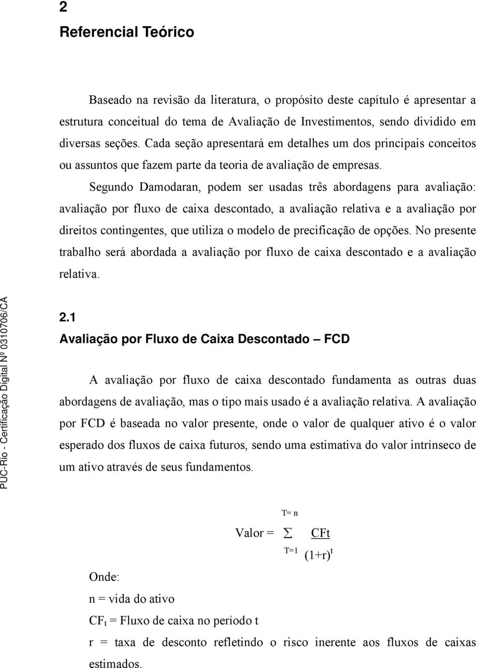 Segundo Damodaran, podem ser usadas três abordagens para avaliação: avaliação por fluxo de caixa descontado, a avaliação relativa e a avaliação por direitos contingentes, que utiliza o modelo de